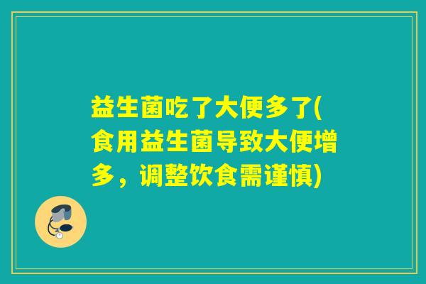益生菌吃了大便多了(食用益生菌导致大便增多，调整饮食需谨慎)