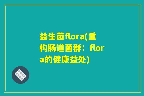 益生菌flora(重构肠道菌群：flora的健康益处)