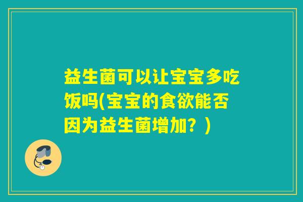 益生菌可以让宝宝多吃饭吗(宝宝的能否因为益生菌增加?) 益生菌可以让宝宝多吃饭吗(宝宝的能否因为益生菌增加?)