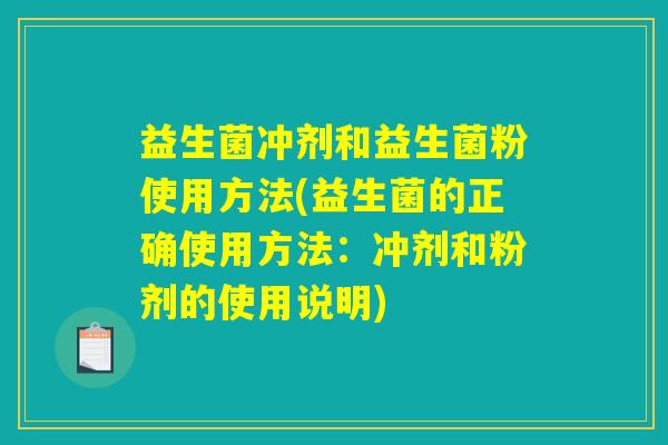 益生菌冲剂和益生菌粉使用方法(益生菌的正确使用方法：冲剂和粉剂的使用说明)