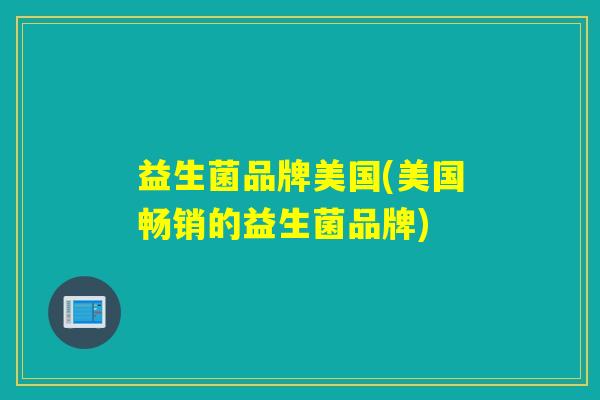 益生菌品牌美国(美国畅销的益生菌品牌)