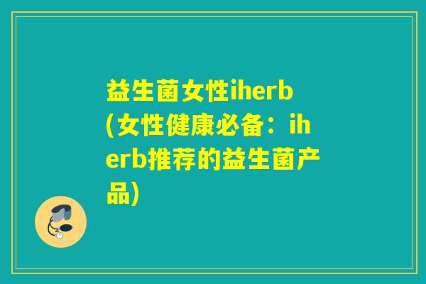益生菌女性iherb(女性健康必备：iherb推荐的益生菌产品)