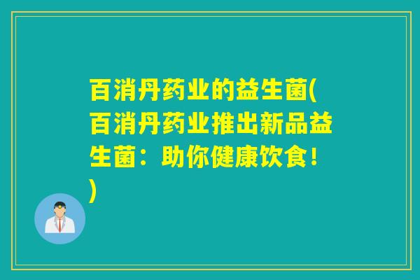 百消丹药业的益生菌(百消丹药业推出新品益生菌：助你健康饮食！)