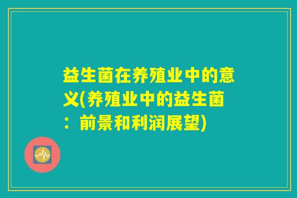 益生菌在养殖业中的意义(养殖业中的益生菌：前景和利润展望)