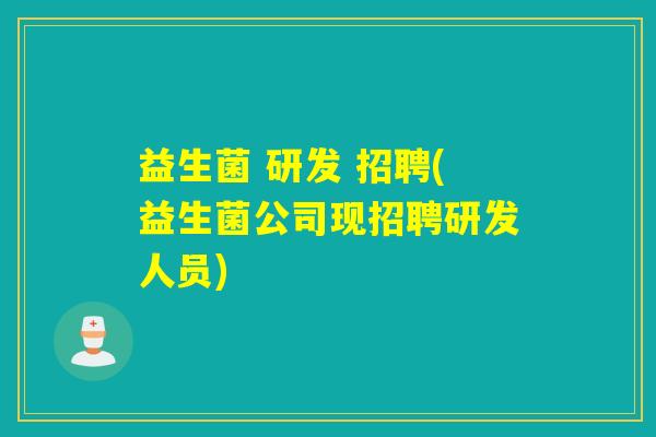 益生菌 研发 招聘(益生菌公司现招聘研发人员)
