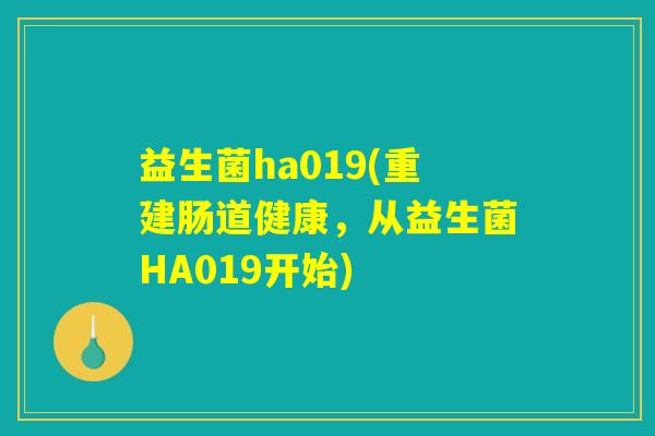益生菌ha019(重建肠道健康，从益生菌HA019开始)