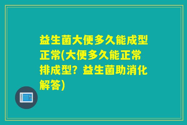 益生菌大便多久能成型正常(大便多久能正常排成型？益生菌助消化解答)
