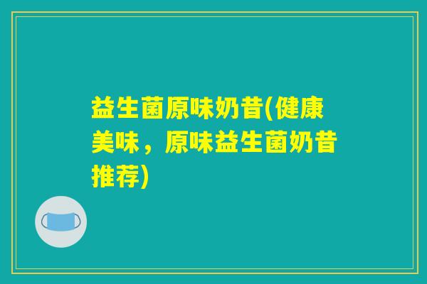 益生菌原味奶昔(健康美味,原味益生菌奶昔推荐) 益生菌原味奶昔(健康美味,原味益生菌奶昔推荐)