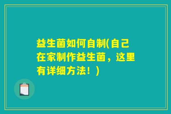 益生菌如何自制(自己在家制作益生菌，这里有详细方法！)