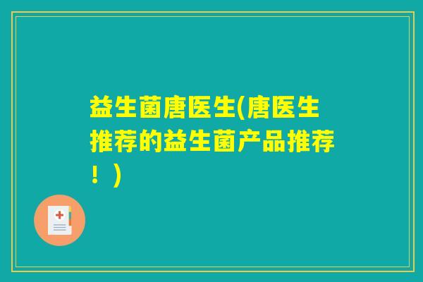 益生菌唐医生(唐医生推荐的益生菌产品推荐！)