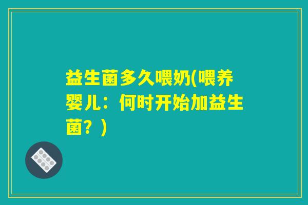 益生菌多久喂奶(喂养婴儿：何时开始加益生菌？)