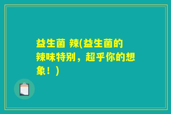 益生菌 辣(益生菌的辣味特别，超乎你的想象！)