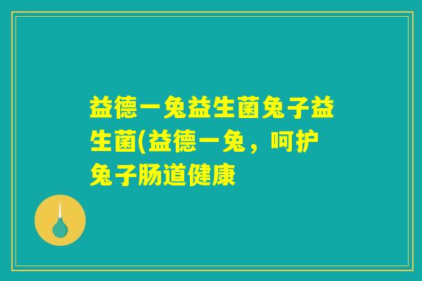 益德一兔益生菌兔子益生菌(益德一兔,呵护兔子肠道健康 益德一兔益生菌兔子益生菌(益德一兔,呵护兔子肠道健康