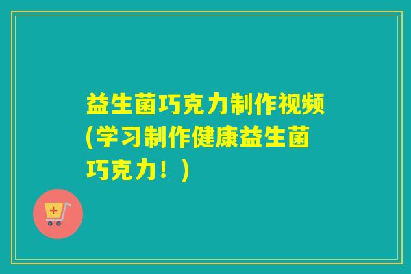 益生菌巧克力制作视频(学习制作健康益生菌巧克力！)