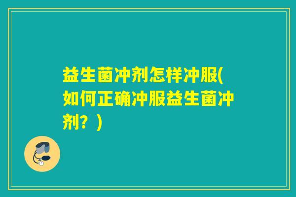 益生菌冲剂怎样冲服(如何正确冲服益生菌冲剂?) 益生菌冲剂怎样冲服(如何正确冲服益生菌冲剂?)