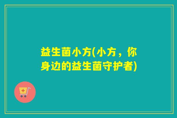 益生菌小方(小方，你身边的益生菌守护者)