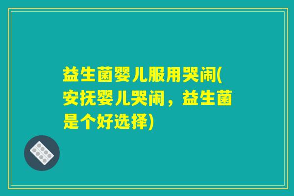 益生菌婴儿服用哭闹(安抚婴儿哭闹，益生菌是个好选择)