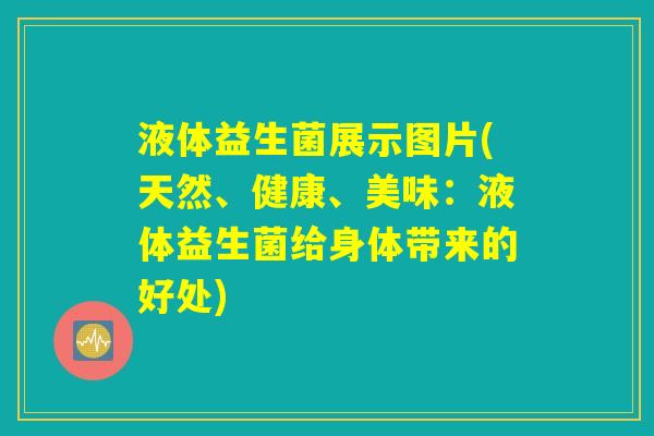 液体益生菌展示图片(天然、健康、美味：液体益生菌给身体带来的好处)