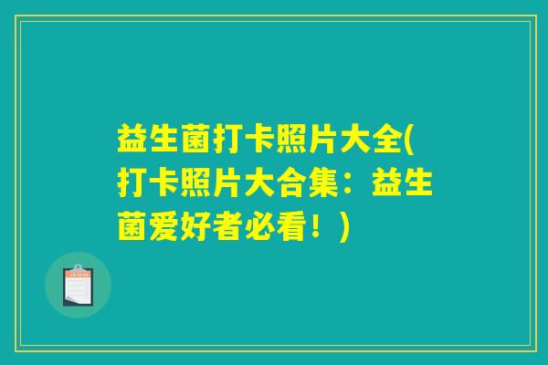 益生菌打卡照片大全(打卡照片大合集:益生菌爱好者必看!) 益生菌打卡照片大全(打卡照片大合集:益生菌爱好者必看!)