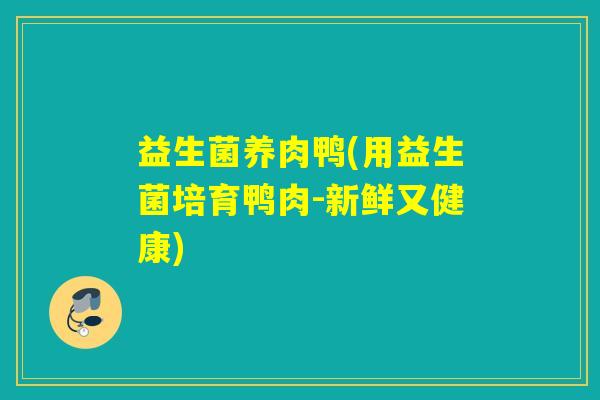 益生菌养肉鸭(用益生菌培育鸭肉-新鲜又健康)