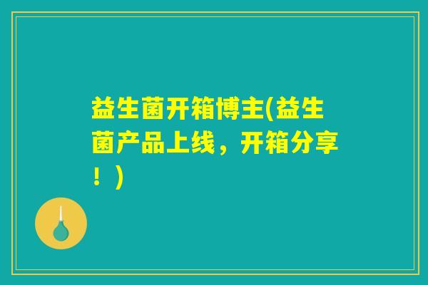 益生菌开箱博主(益生菌产品上线，开箱分享！)
