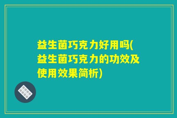 益生菌巧克力好用吗(益生菌巧克力的功效及使用效果简析)