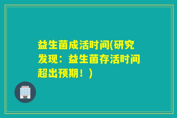 益生菌成活时间(研究发现：益生菌存活时间超出预期！)