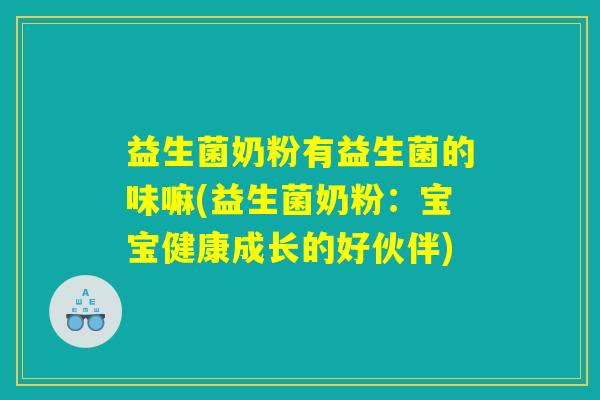 益生菌奶粉有益生菌的味嘛(益生菌奶粉：宝宝健康成长的好伙伴)