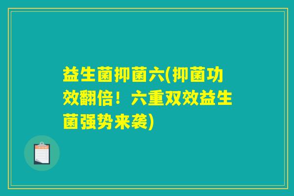 益生菌抑菌六(抑菌功效翻倍！六重双效益生菌强势来袭)