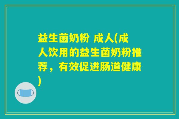 益生菌奶粉 成人(成人饮用的益生菌奶粉推荐，有效促进肠道健康)