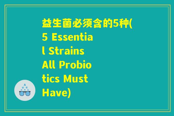 益生菌必须含的5种(5 Essential Strains All Probiotics Must Have)