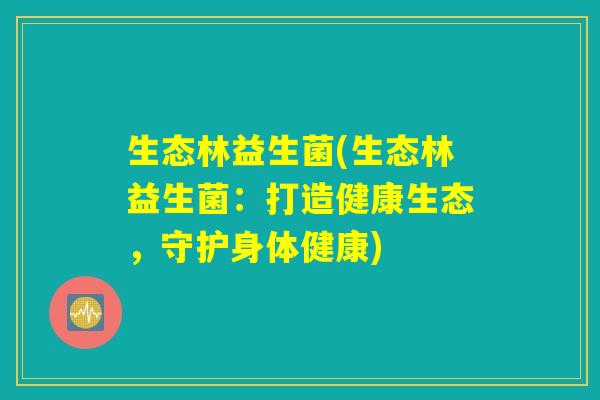 生态林益生菌(生态林益生菌：打造健康生态，守护身体健康)