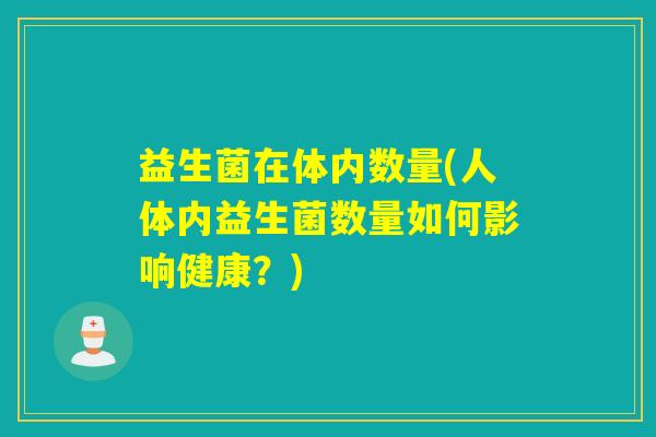 益生菌在体内数量(人体内益生菌数量如何影响健康？)