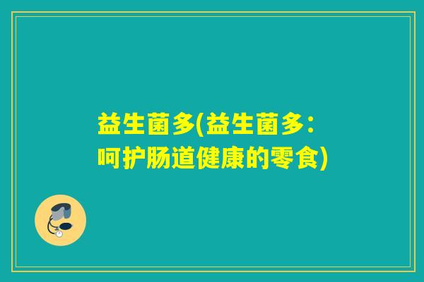益生菌多(益生菌多:呵护肠道健康的零食) 益生菌多(益生菌多:呵护肠道健康的零食)