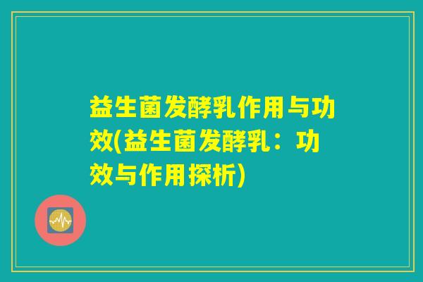 益生菌发酵乳作用与功效(益生菌发酵乳：功效与作用探析)