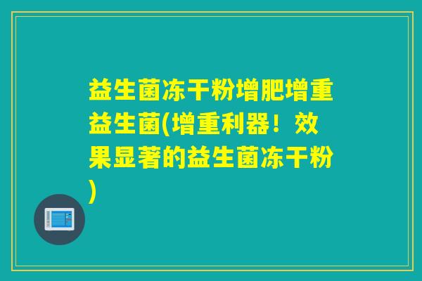 益生菌冻干粉增肥增重益生菌(增重利器！效果显著的益生菌冻干粉)