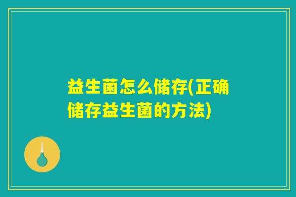 益生菌怎么储存(正确储存益生菌的方法) 益生菌怎么储存(正确储存益生菌的方法)