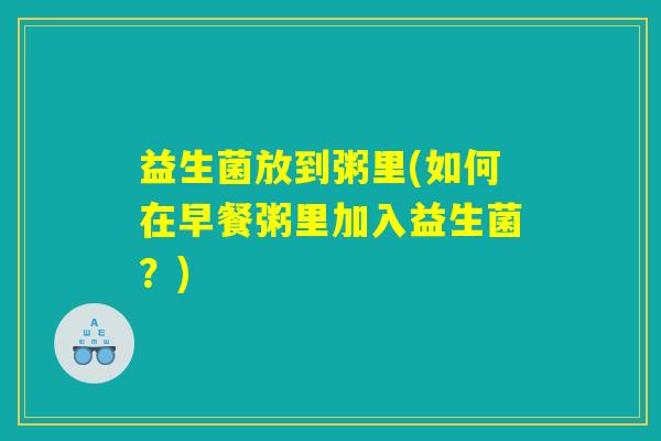 益生菌放到粥里(如何在早餐粥里加入益生菌？)