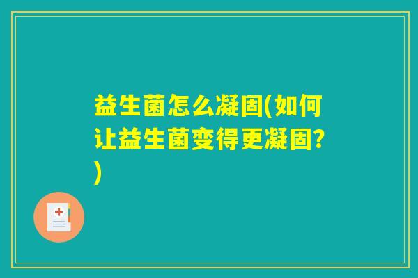 益生菌怎么凝固(如何让益生菌变得更凝固?) 益生菌怎么凝固(如何让益生菌变得更凝固?)