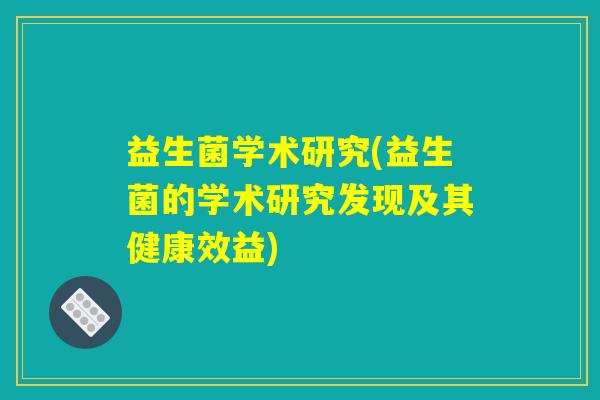 益生菌学术研究(益生菌的学术研究发现及其健康效益)