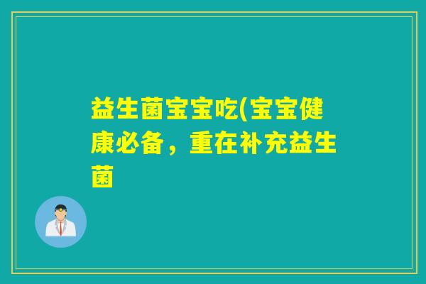 益生菌宝宝吃(宝宝健康必备,重在补充益生菌 益生菌宝宝吃(宝宝健康必备,重在补充益生菌