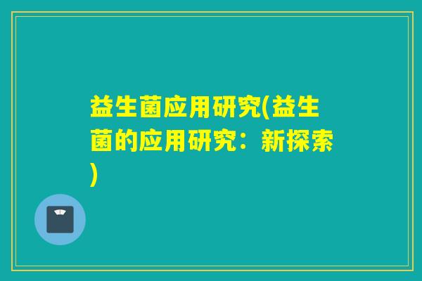 益生菌应用研究(益生菌的应用研究：新探索)