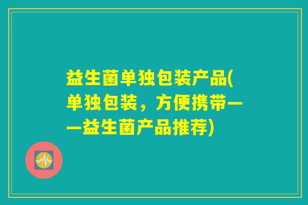 益生菌单独包装产品(单独包装，方便携带——益生菌产品推荐)