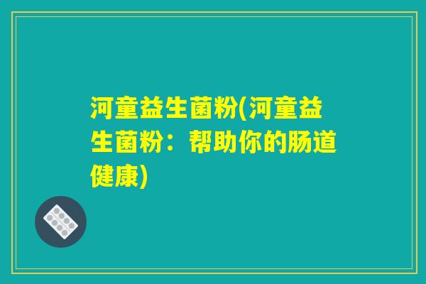 河童益生菌粉(河童益生菌粉：帮助你的肠道健康)