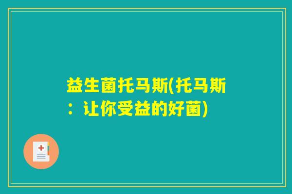 益生菌托马斯(托马斯:让你受益的好菌) 益生菌托马斯(托马斯:让你受益的好菌)