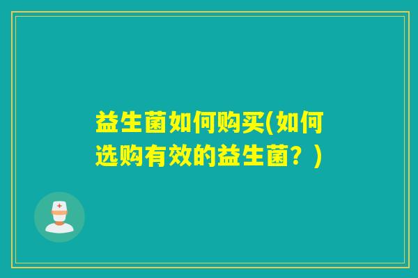 益生菌如何购买(如何选购有效的益生菌？)