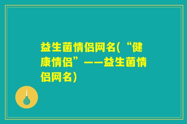 益生菌情侣网名(“健康情侣”——益生菌情侣网名)