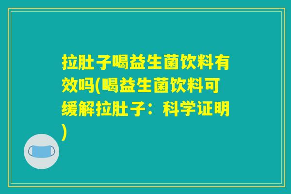 拉肚子喝益生菌饮料有效吗(喝益生菌饮料可缓解拉肚子：科学证明)