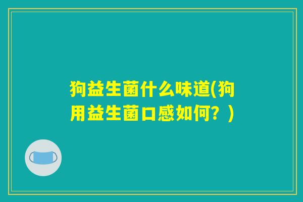 狗益生菌什么味道(狗用益生菌口感如何？)