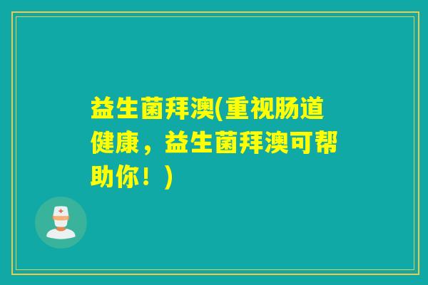 益生菌拜澳(重视肠道健康，益生菌拜澳可帮助你！)